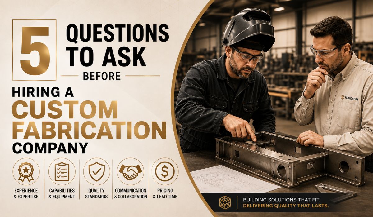 5 Questions to Ask Before Hiring a Custom Fabrication Company
